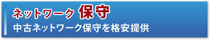 ネットワーク保守　中古ネットワーク保守を格安提供